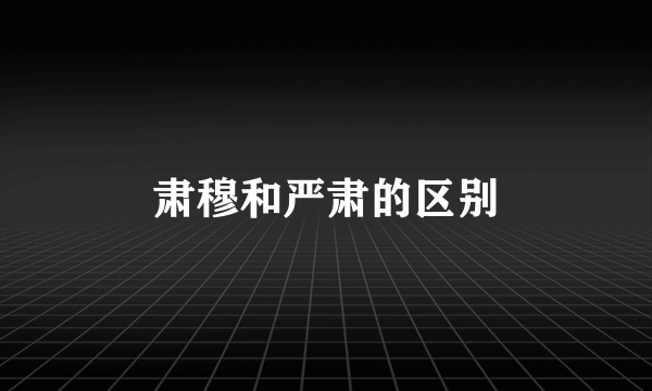肃穆和严肃的区别