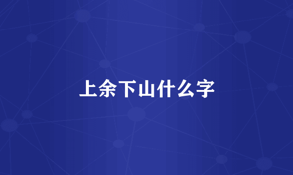 上余下山什么字