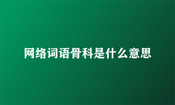 网络词语骨科是什么意思
