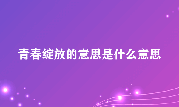 青春绽放的意思是什么意思
