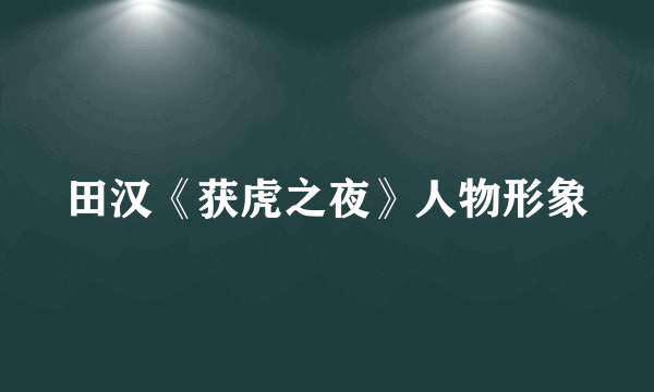 田汉《获虎之夜》人物形象