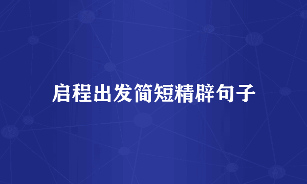 启程出发简短精辟句子
