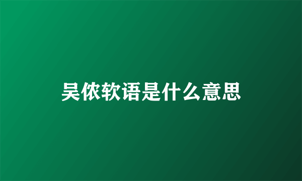 吴侬软语是什么意思