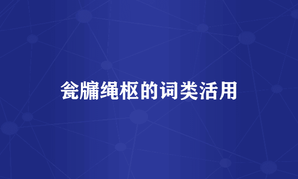 瓮牖绳枢的词类活用
