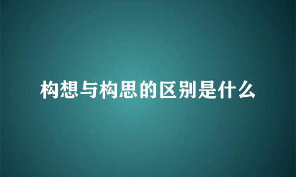 构想与构思的区别是什么