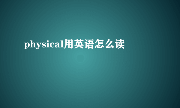 physical用英语怎么读