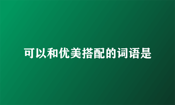 可以和优美搭配的词语是