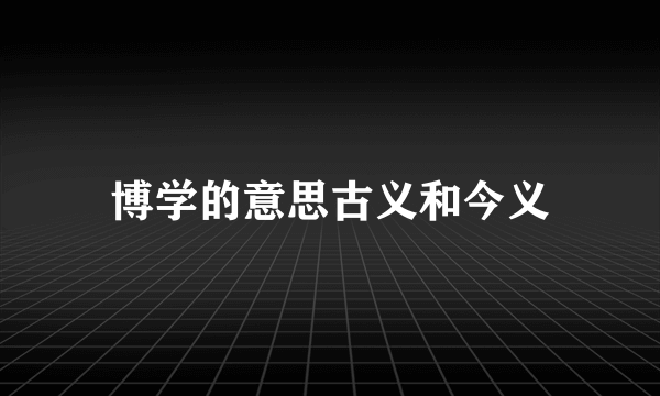 博学的意思古义和今义