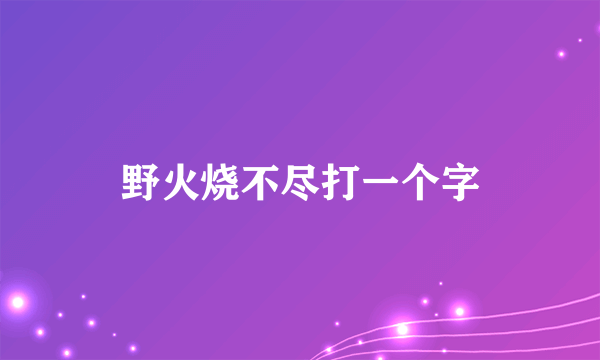 野火烧不尽打一个字