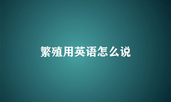 繁殖用英语怎么说