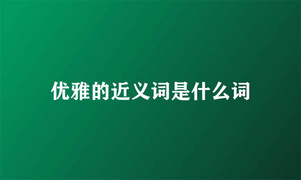 优雅的近义词是什么词