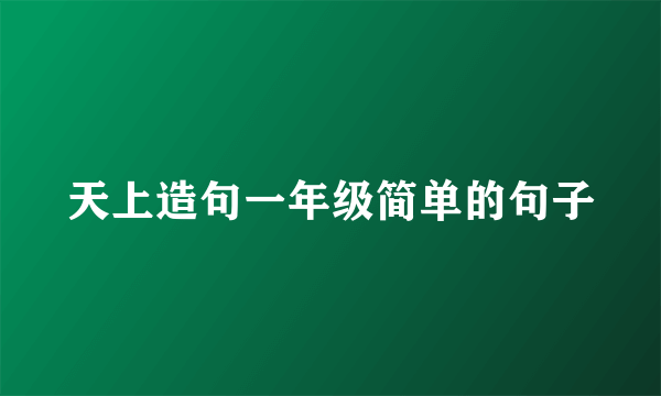 天上造句一年级简单的句子