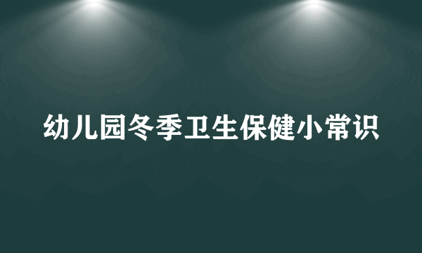 幼儿园冬季卫生保健小常识