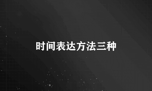 时间表达方法三种