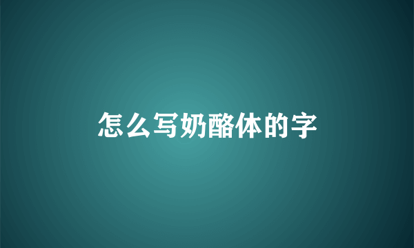 怎么写奶酪体的字
