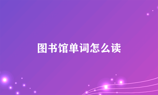 图书馆单词怎么读