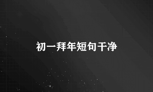 初一拜年短句干净