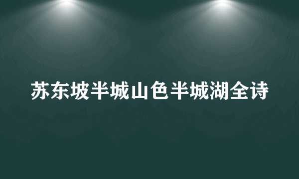 苏东坡半城山色半城湖全诗