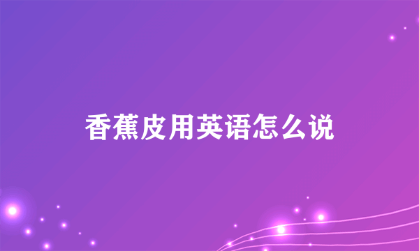 香蕉皮用英语怎么说
