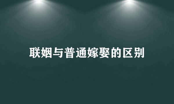 联姻与普通嫁娶的区别