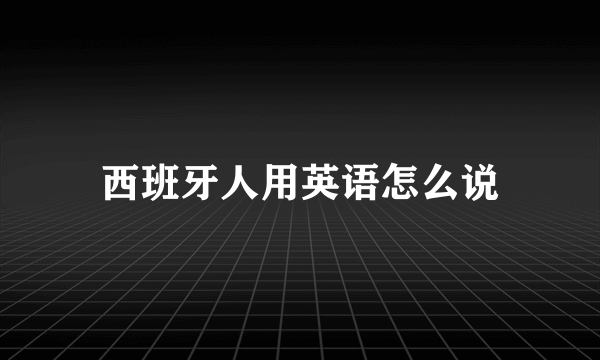 西班牙人用英语怎么说