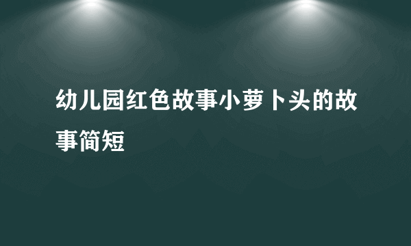 幼儿园红色故事小萝卜头的故事简短