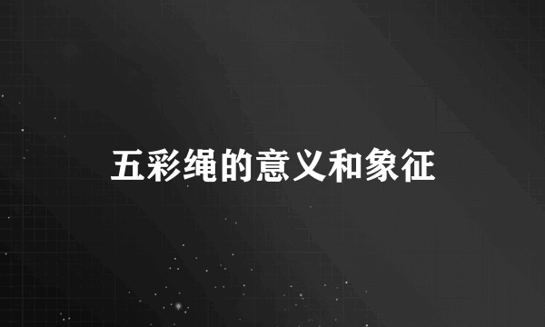 五彩绳的意义和象征