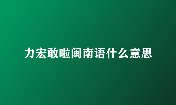 力宏敢啦闽南语什么意思