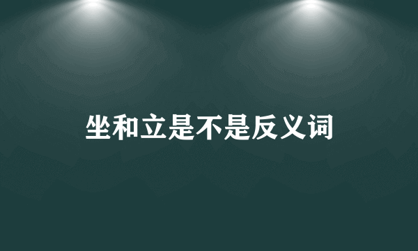 坐和立是不是反义词