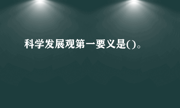 科学发展观第一要义是()。