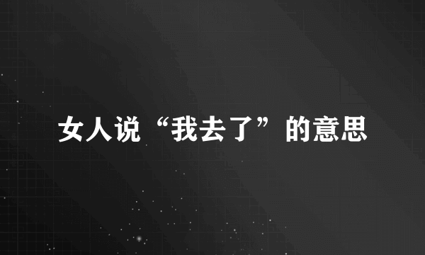 女人说“我去了”的意思