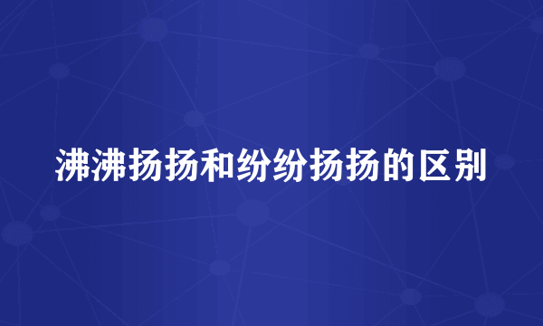 沸沸扬扬和纷纷扬扬的区别