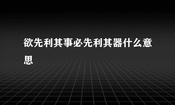 欲先利其事必先利其器什么意思