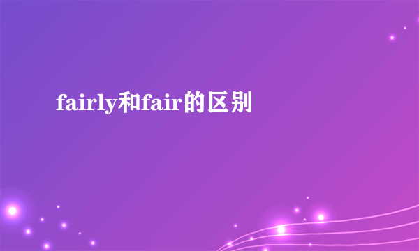 fairly和fair的区别
