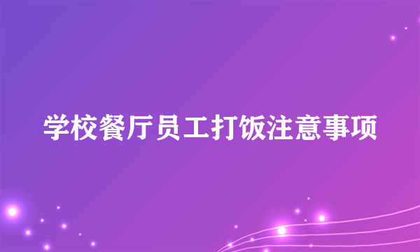 学校餐厅员工打饭注意事项