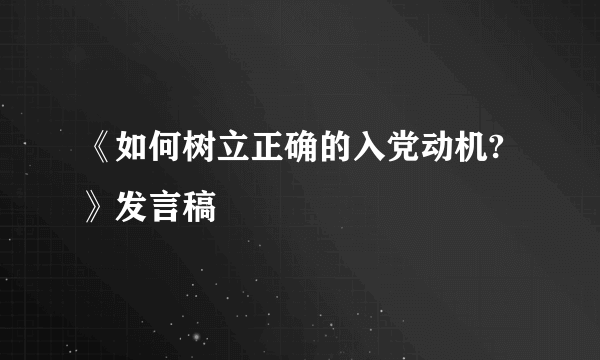 《如何树立正确的入党动机?》发言稿