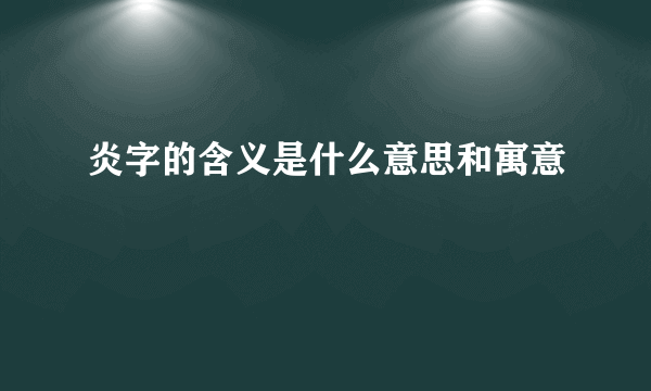 炎字的含义是什么意思和寓意