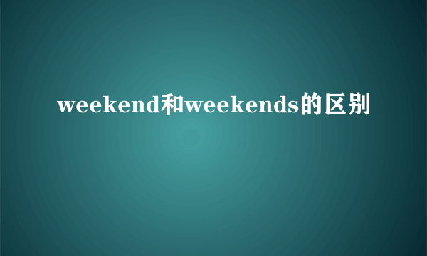 weekend和weekends的区别