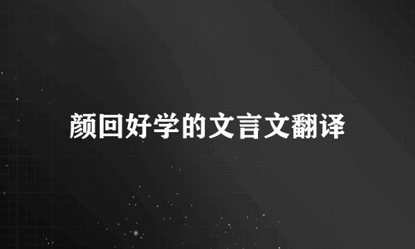 颜回好学的文言文翻译