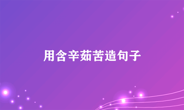 用含辛茹苦造句子