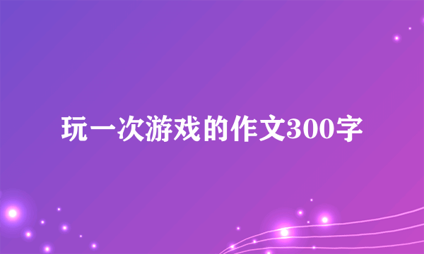 玩一次游戏的作文300字