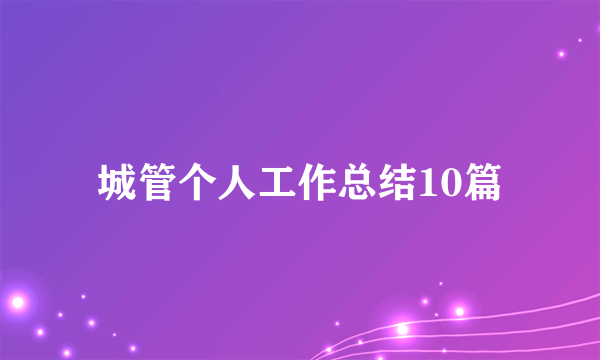 城管个人工作总结10篇