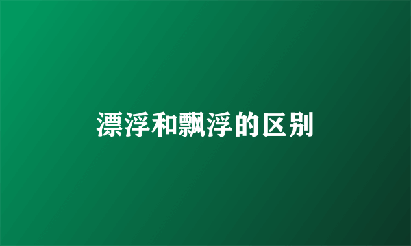 漂浮和飘浮的区别