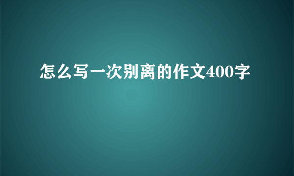 怎么写一次别离的作文400字