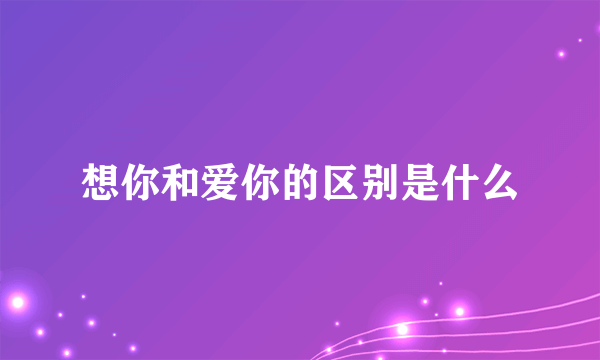想你和爱你的区别是什么