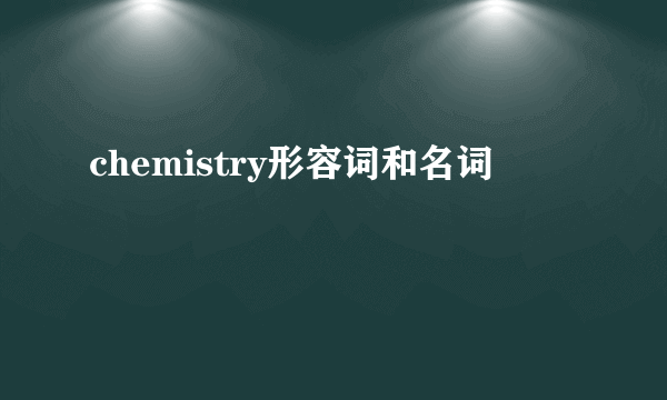 chemistry形容词和名词