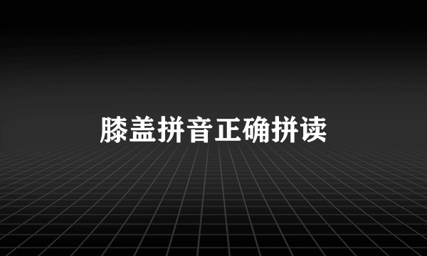 膝盖拼音正确拼读