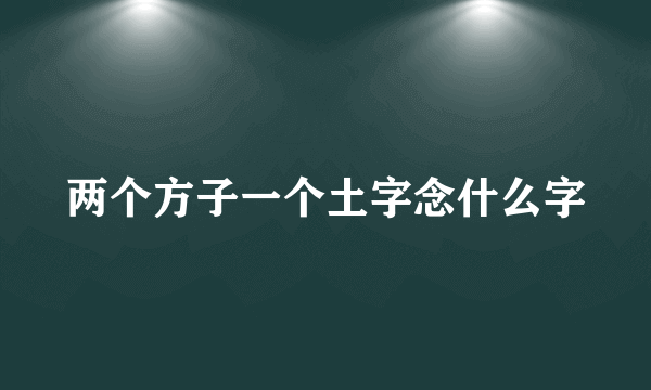 两个方子一个土字念什么字