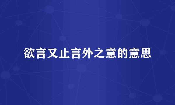 欲言又止言外之意的意思