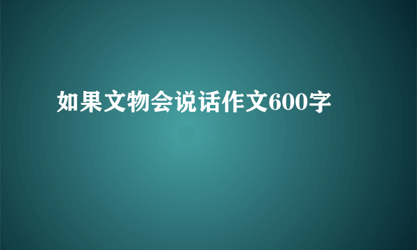 如果文物会说话作文600字